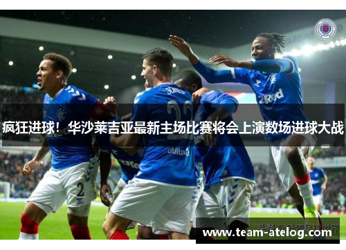 疯狂进球！华沙莱吉亚最新主场比赛将会上演数场进球大战
